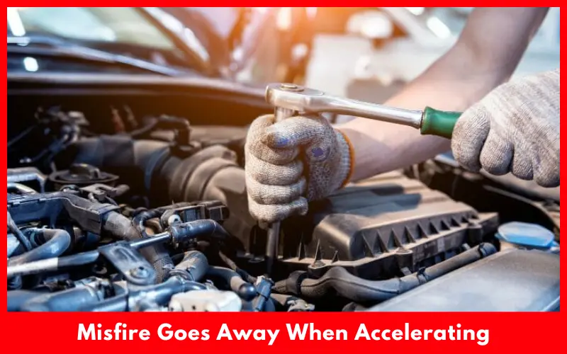 Misfire Goes Away When Accelerating